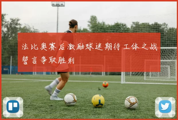 法比奥赛后激励球迷期待工体之战誓言争取胜利