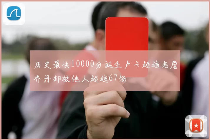 历史最快10000分诞生卢卡超越老詹乔丹却被他人超越67场