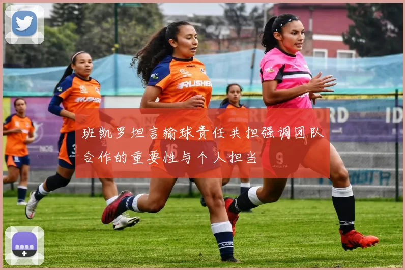 班凯罗坦言输球责任共担强调团队合作的重要性与个人担当
