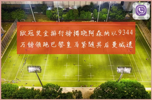 欧冠奖金排行榜揭晓阿森纳以9344万镑领跑巴黎皇马紧随其后曼城遗憾出局获8341万