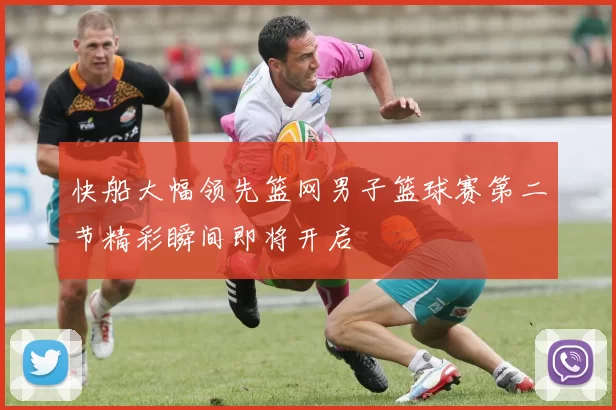快船大幅领先篮网男子篮球赛第二节精彩瞬间即将开启