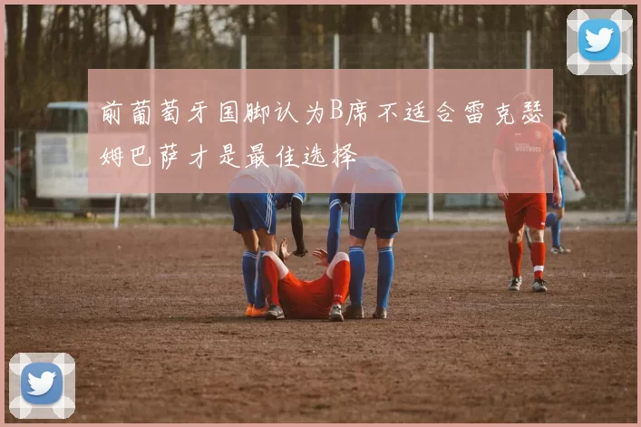 前葡萄牙国脚认为B席不适合雷克瑟姆巴萨才是最佳选择