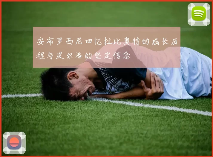 安布罗西尼回忆拉比奥特的成长历程与皮尔洛的坚定信念