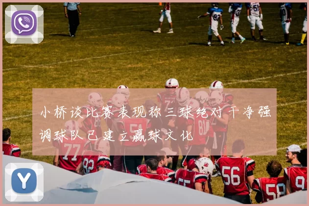 小桥谈比赛表现称三球绝对干净强调球队已建立赢球文化