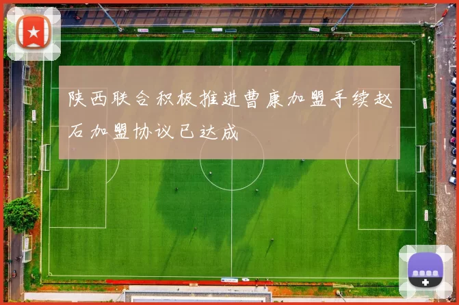 陕西联合积极推进曹康加盟手续赵石加盟协议已达成