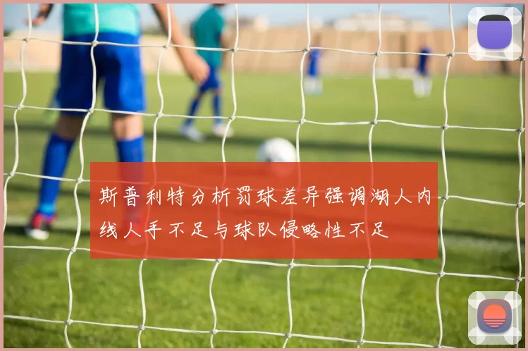 斯普利特分析罚球差异强调湖人内线人手不足与球队侵略性不足