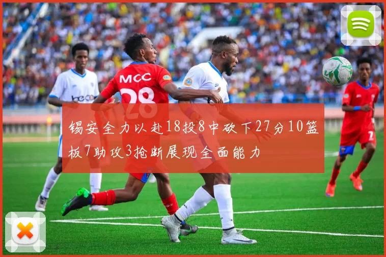 锡安全力以赴18投8中砍下27分10篮板7助攻3抢断展现全面能力