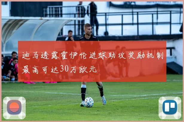 迪马透露霍伊伦进球助攻奖励机制最高可达30万欧元