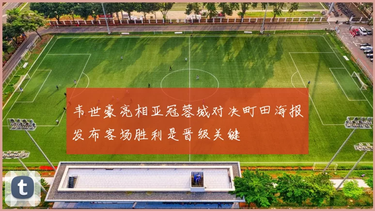 韦世豪亮相亚冠蓉城对决町田海报发布客场胜利是晋级关键