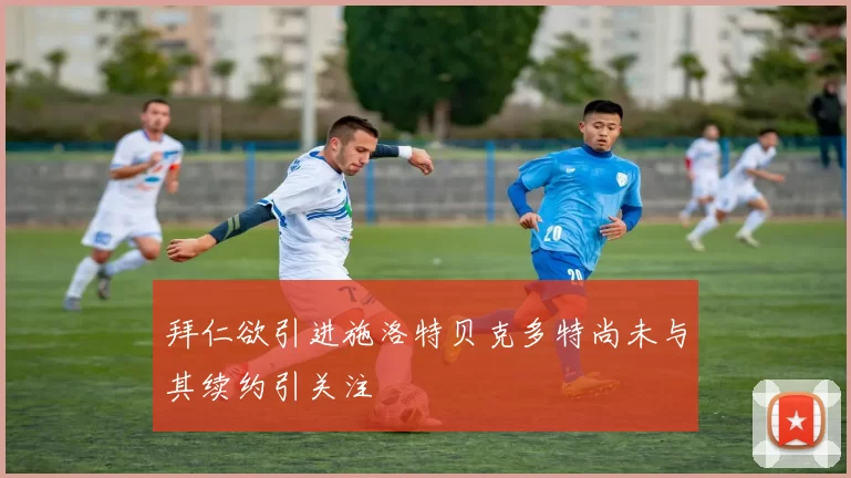 拜仁欲引进施洛特贝克多特尚未与其续约引关注